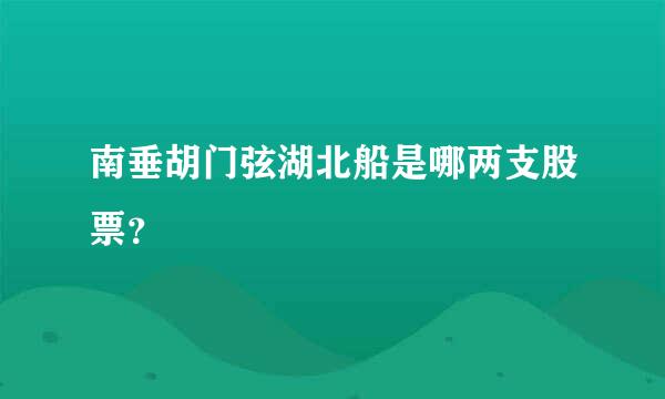 南垂胡门弦湖北船是哪两支股票？