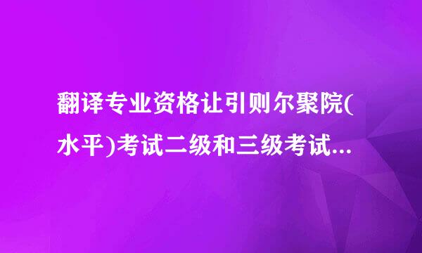 翻译专业资格让引则尔聚院(水平)考试二级和三级考试相当于什么样的英语水平？