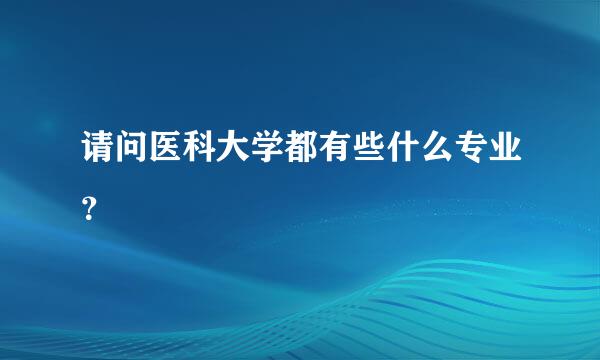 请问医科大学都有些什么专业？