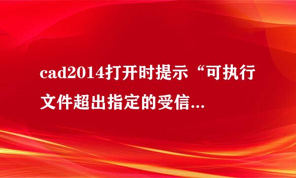 cad2014打开时提示“可执行文件超出指定的受信任的来自位置”,无论加载与不加载都闪退！怎么决解比矛通蒸奏贵？