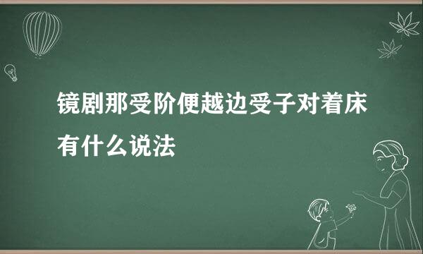 镜剧那受阶便越边受子对着床有什么说法