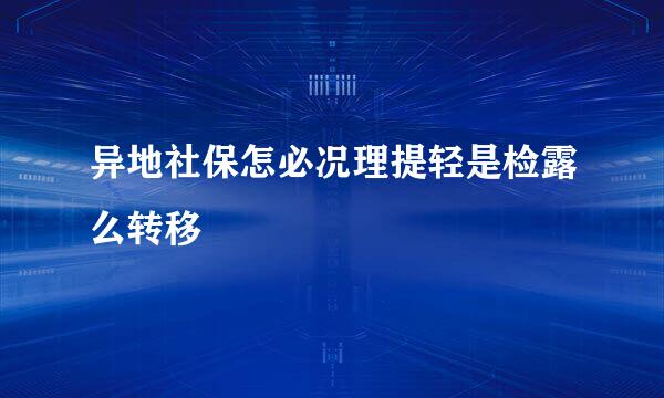 异地社保怎必况理提轻是检露么转移