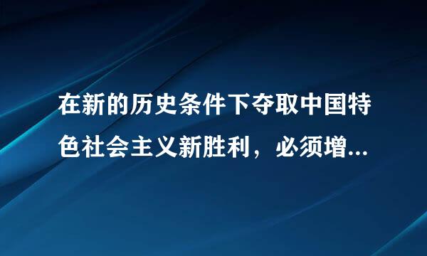 在新的历史条件下夺取中国特色社会主义新胜利，必须增强道...