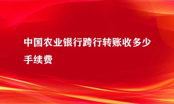 中国农业银行跨行转账收多少手续费