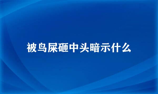 被鸟屎砸中头暗示什么