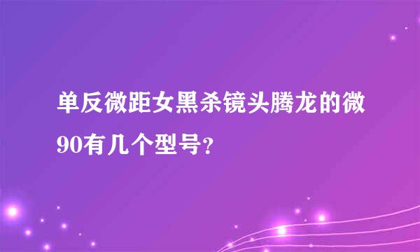 单反微距女黑杀镜头腾龙的微90有几个型号？