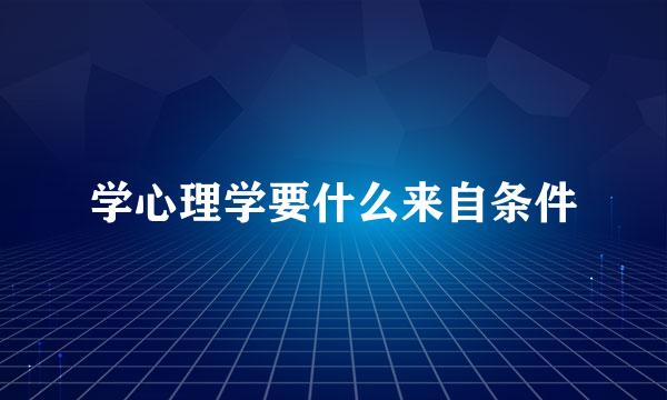 学心理学要什么来自条件