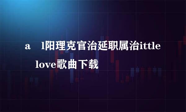 a l阳理克官治延职属治ittle love歌曲下载