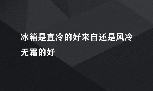 冰箱是直冷的好来自还是风冷无霜的好