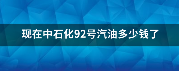 现病始草府在中石化92号汽油多少钱了