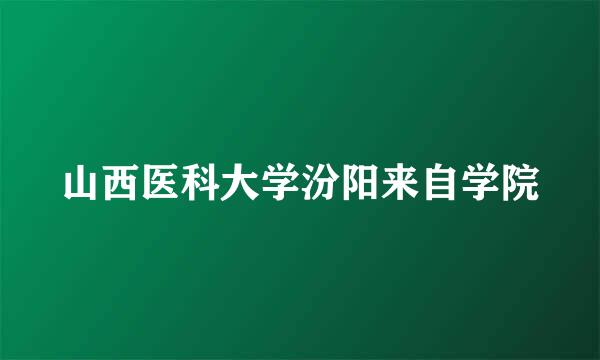 山西医科大学汾阳来自学院