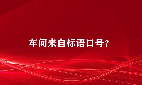 车间来自标语口号？