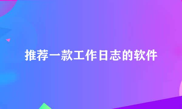 推荐一款工作日志的软件