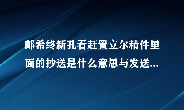 邮希终新孔看赶置立尔精件里面的抄送是什么意思与发送有什么区别吗