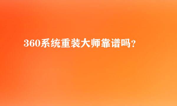 360系统重装大师靠谱吗？