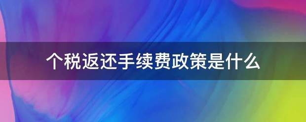 个税树许米返还手续费政策是什么