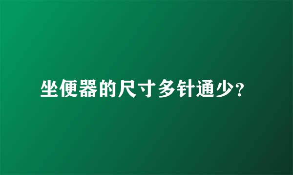 坐便器的尺寸多针通少？