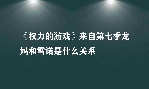 《权力的游戏》来自第七季龙妈和雪诺是什么关系