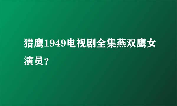 猎鹰1949电视剧全集燕双鹰女演员？