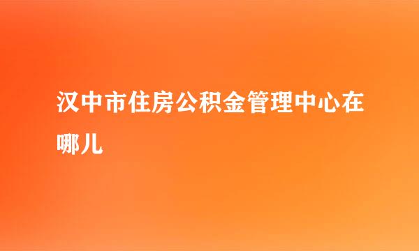 汉中市住房公积金管理中心在哪儿