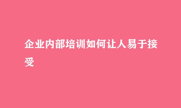 企业内部培训如何让人易于接受