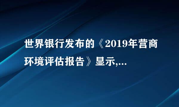 世界银行发布的《2019年营商环境评估报告》显示,我国营商环境总体评价在全球190个经济体中已经跃居第46位...