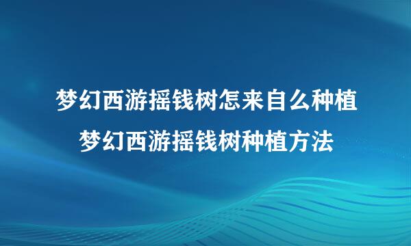 梦幻西游摇钱树怎来自么种植 梦幻西游摇钱树种植方法