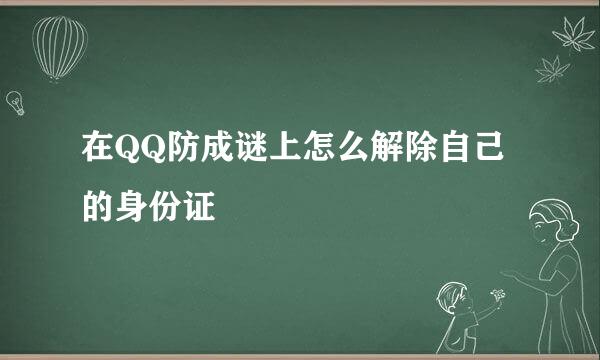 在QQ防成谜上怎么解除自己的身份证