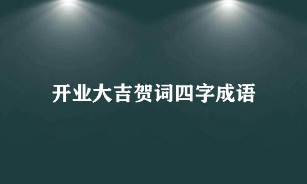 开业大吉贺词四字成语