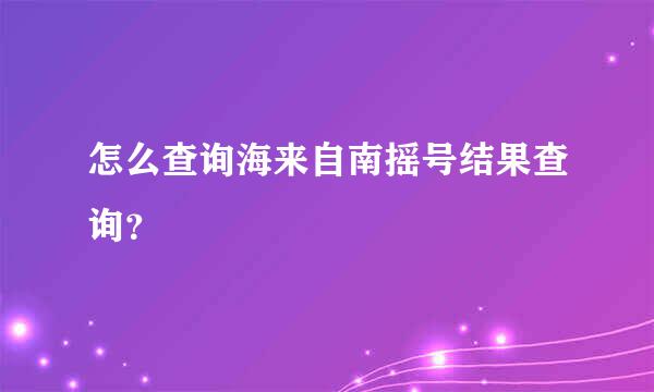 怎么查询海来自南摇号结果查询？