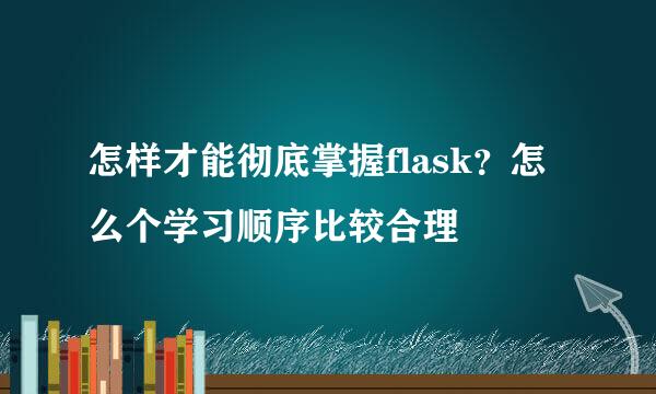 怎样才能彻底掌握flask？怎么个学习顺序比较合理