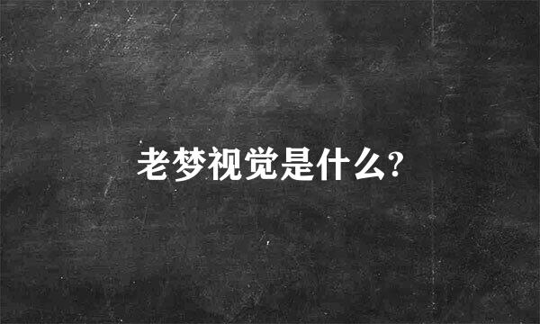 老梦视觉是什么?