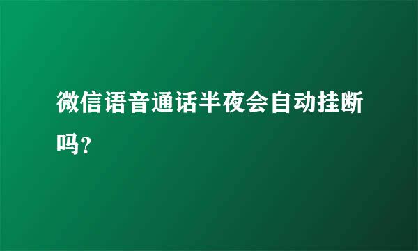 微信语音通话半夜会自动挂断吗？