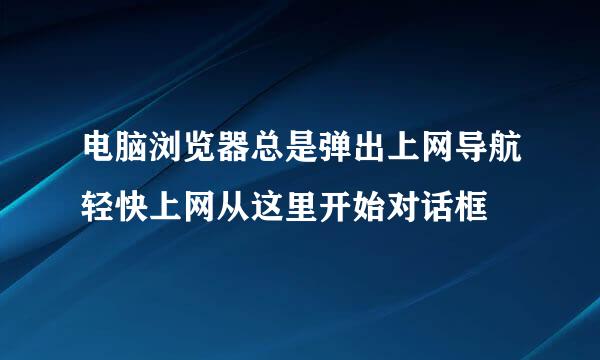 电脑浏览器总是弹出上网导航轻快上网从这里开始对话框