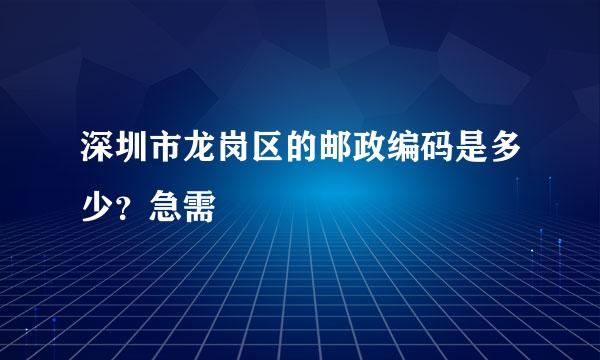 深圳市龙岗区的邮政编码是多少？急需