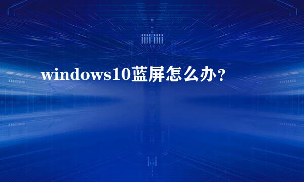 windows10蓝屏怎么办？