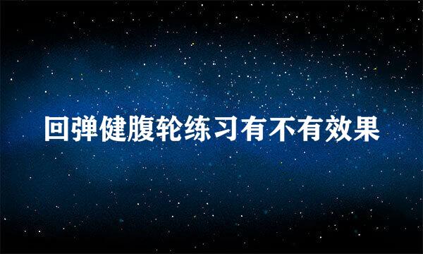 回弹健腹轮练习有不有效果