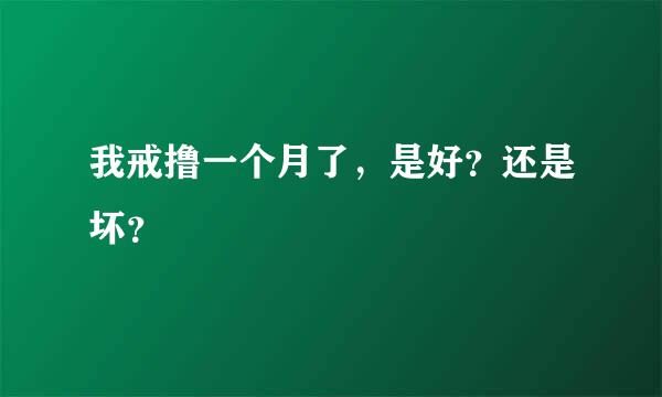 我戒撸一个月了，是好？还是坏？