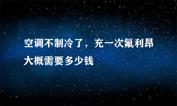 空调不制冷了，充一次氟利昂大概需要多少钱