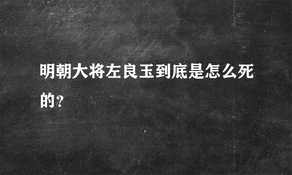 明朝大将左良玉到底是怎么死的？