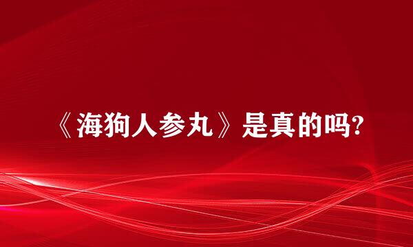 《海狗人参丸》是真的吗?