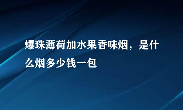 爆珠薄荷加水果香味烟，是什么烟多少钱一包