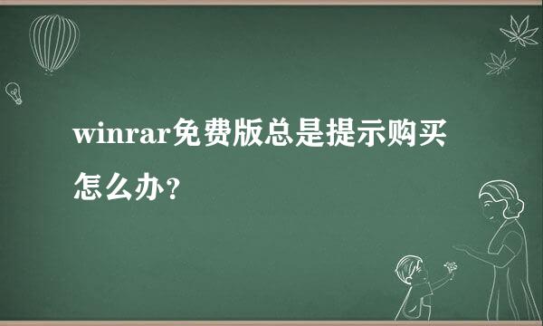 winrar免费版总是提示购买怎么办？