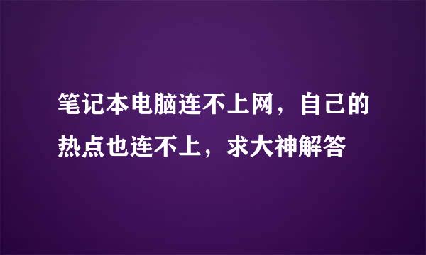 笔记本电脑连不上网，自己的热点也连不上，求大神解答