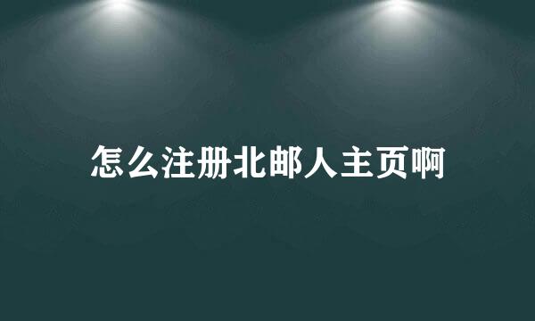 怎么注册北邮人主页啊