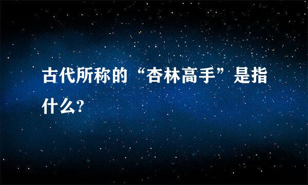 古代所称的“杏林高手”是指什么?