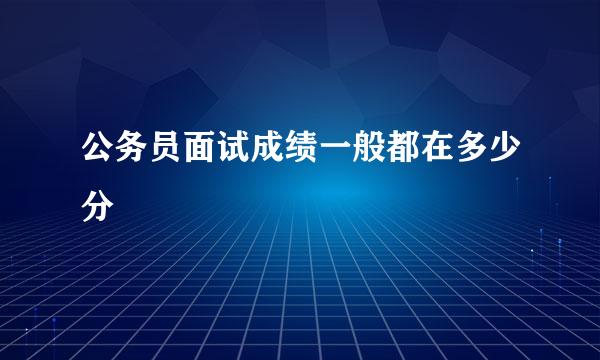 公务员面试成绩一般都在多少分