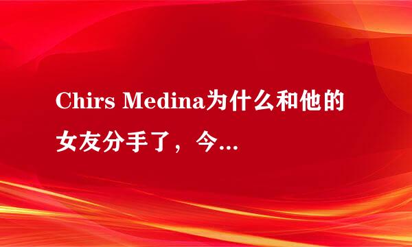 Chirs Medina为什么和他的女友分手了，今天听到what are words，很是感动，了