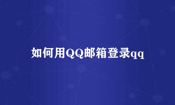 如何用QQ邮箱登录qq