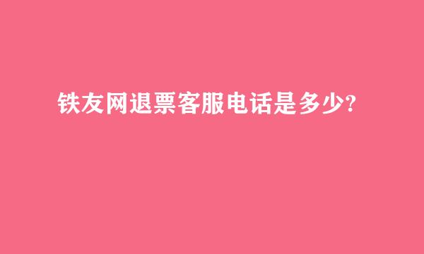 铁友网退票客服电话是多少?